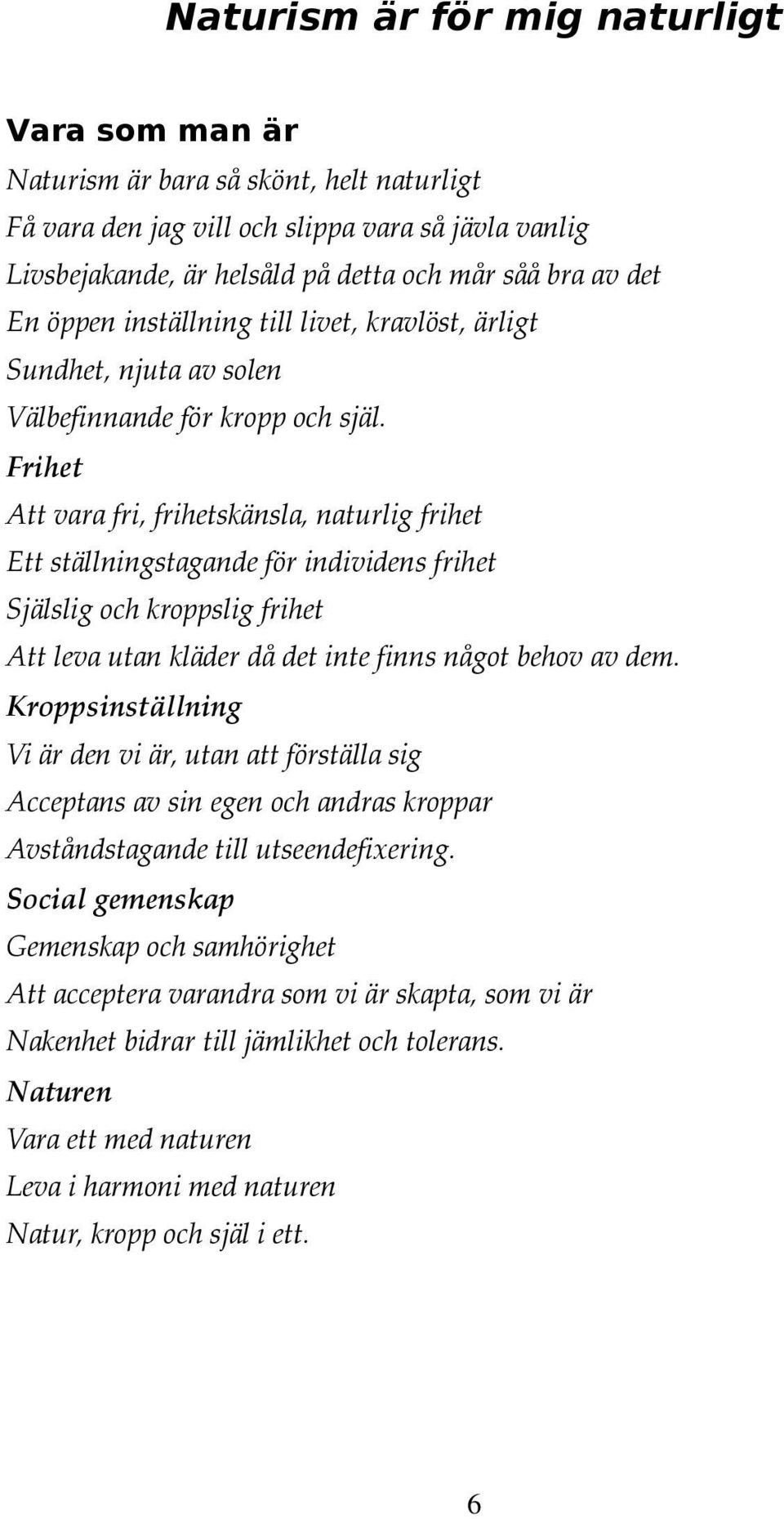 Frihet Att vara fri, frihetskänsla, naturlig frihet Ett ställningstagande för individens frihet Själslig och kroppslig frihet Att leva utan kläder då det inte finns något behov av dem.