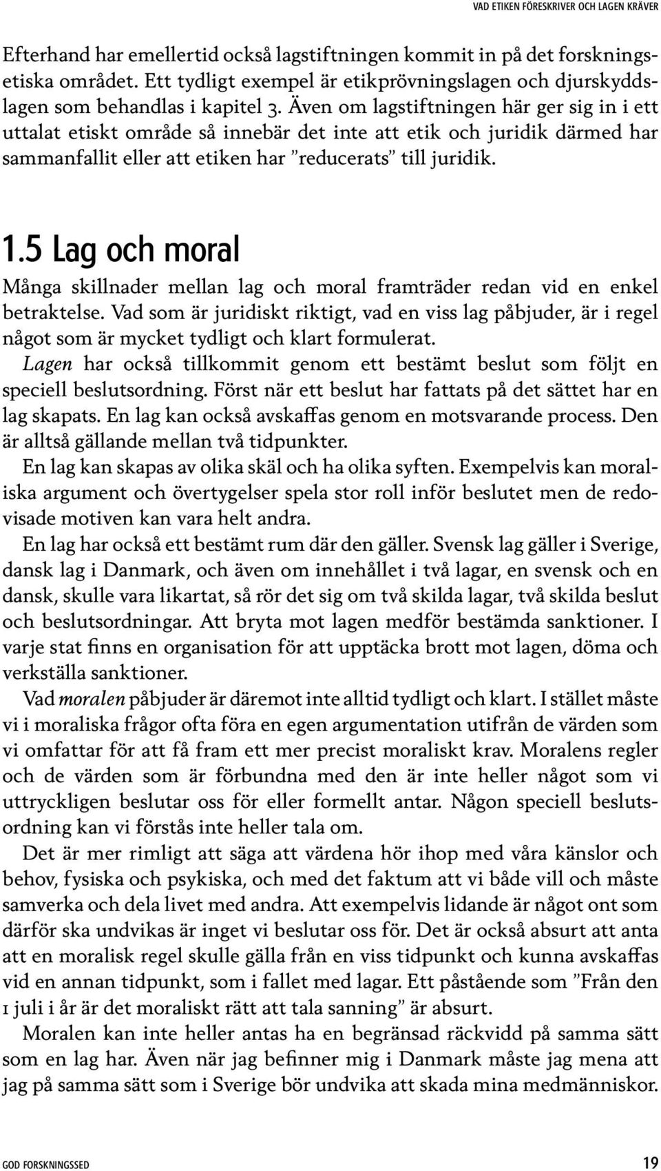 Även om lagstiftningen här ger sig in i ett uttalat etiskt område så innebär det inte att etik och juridik därmed har sammanfallit eller att etiken har reducerats till juridik. 1.