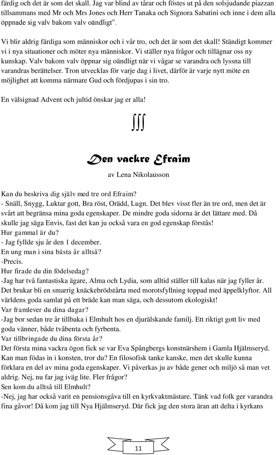 Vi blir aldrig färdiga som människor och i vår tro, och det är som det skall! Ständigt kommer vi i nya situationer och möter nya människor. Vi ställer nya frågor och tillägnar oss ny kunskap.