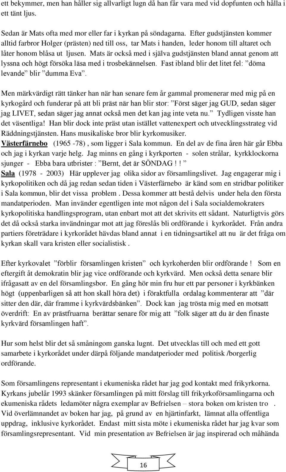 Mats är också med i själva gudstjänsten bland annat genom att lyssna och högt försöka läsa med i trosbekännelsen. Fast ibland blir det litet fel: döma levande blir dumma Eva.