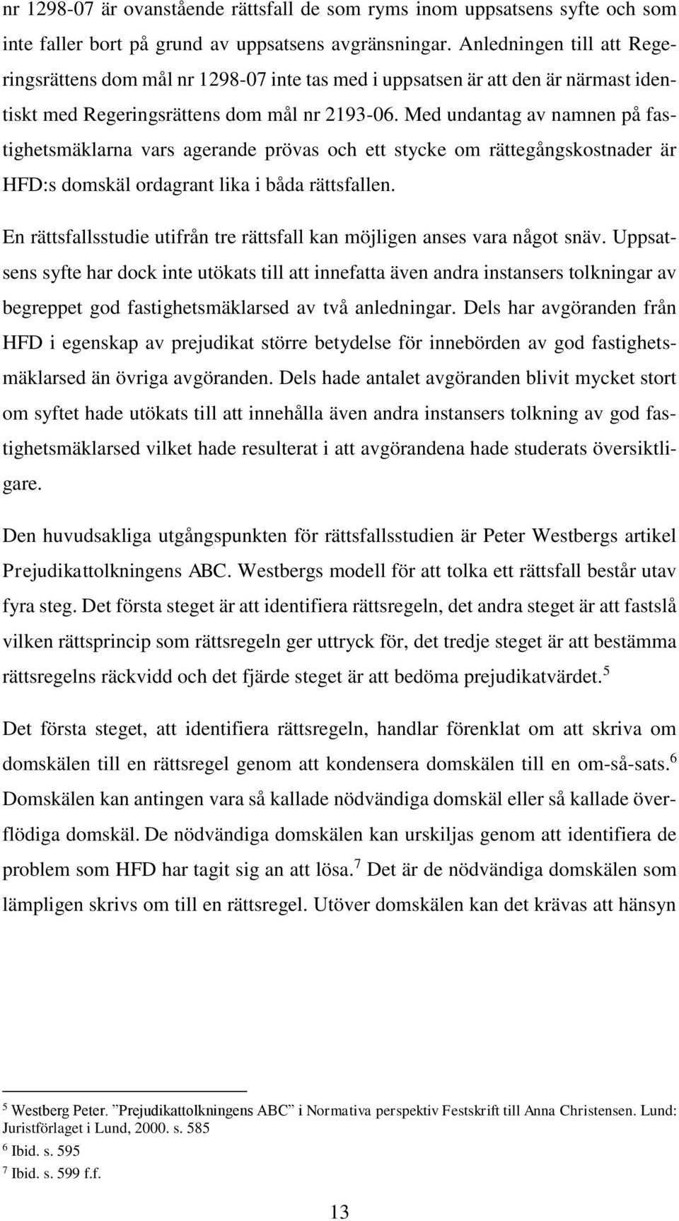 Med undantag av namnen på fastighetsmäklarna vars agerande prövas och ett stycke om rättegångskostnader är HFD:s domskäl ordagrant lika i båda rättsfallen.