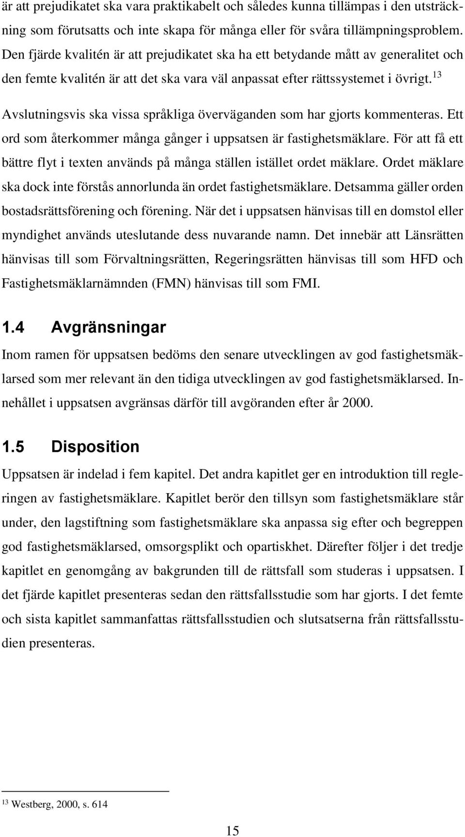 13 Avslutningsvis ska vissa språkliga överväganden som har gjorts kommenteras. Ett ord som återkommer många gånger i uppsatsen är fastighetsmäklare.