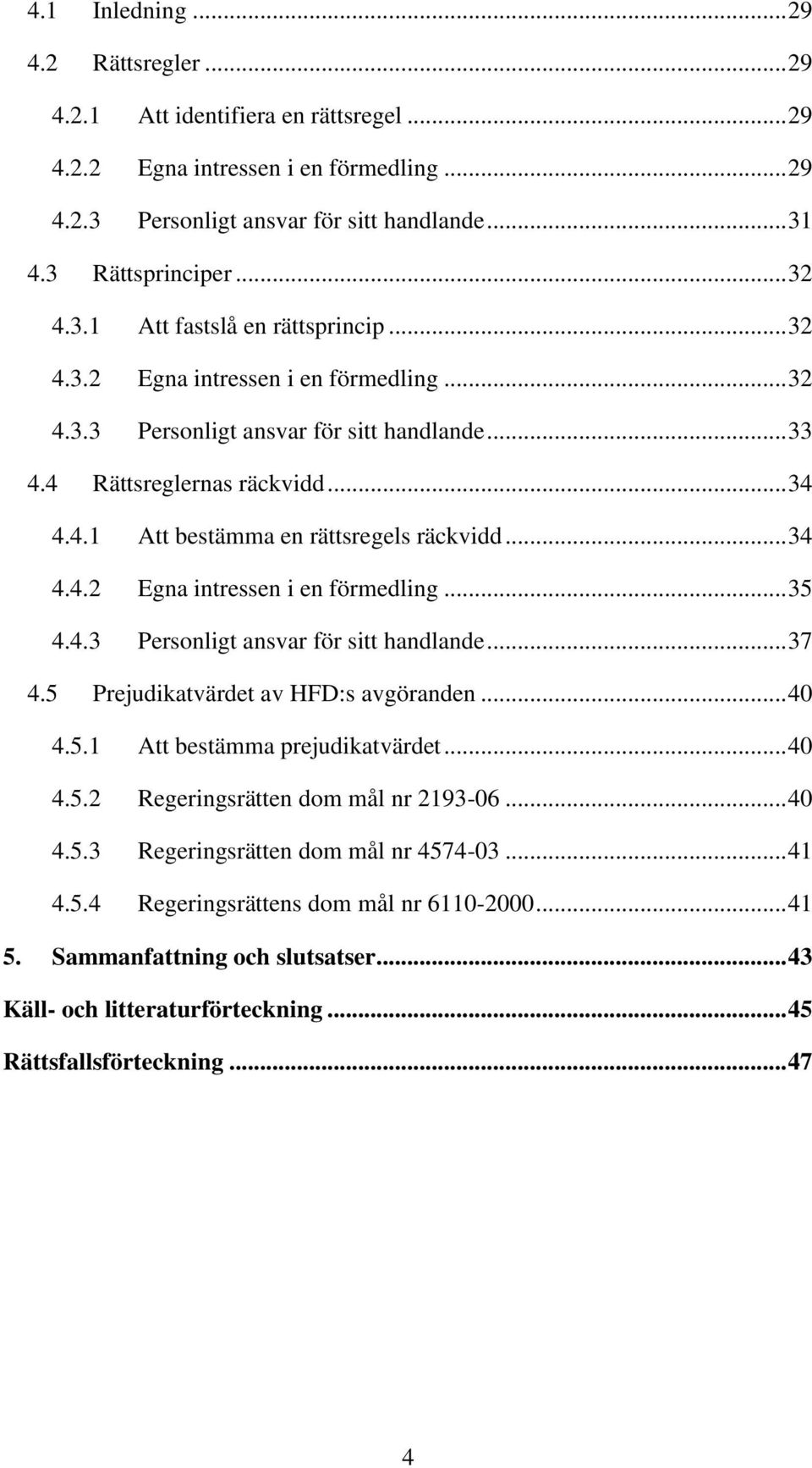 .. 34 4.4.2 Egna intressen i en förmedling... 35 4.4.3 Personligt ansvar för sitt handlande... 37 4.5 Prejudikatvärdet av HFD:s avgöranden... 40 4.5.1 Att bestämma prejudikatvärdet... 40 4.5.2 Regeringsrätten dom mål nr 2193-06.