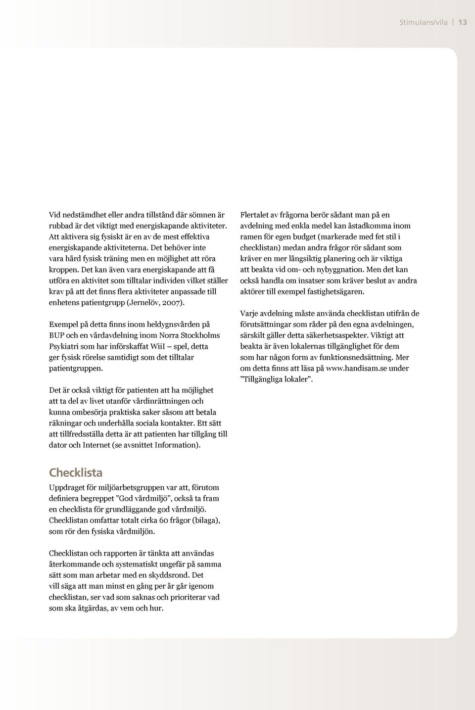 Det kan även vara energiskapande att få utföra en aktivitet som tilltalar individen vilket ställer krav på att det finns flera aktiviteter anpassade till enhetens patientgrupp (Jernelöv, 2007).