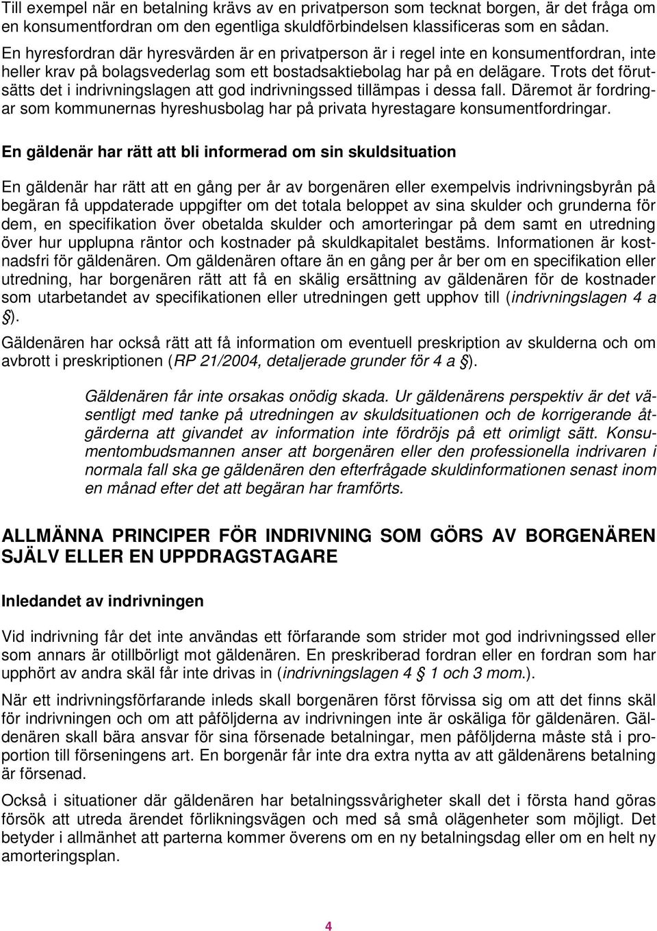 Trots det förutsätts det i indrivningslagen att god indrivningssed tillämpas i dessa fall. Däremot är fordringar som kommunernas hyreshusbolag har på privata hyrestagare konsumentfordringar.