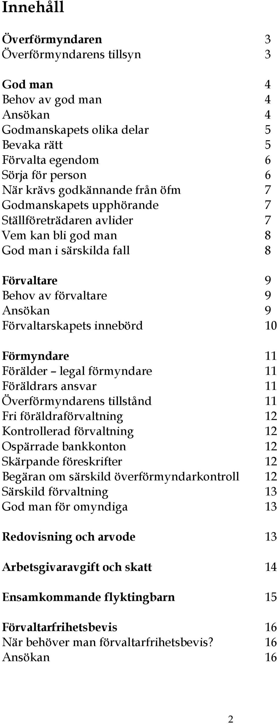 Förälder legal förmyndare 11 Föräldrars ansvar 11 Överförmyndarens tillstånd 11 Fri föräldraförvaltning 12 Kontrollerad förvaltning 12 Ospärrade bankkonton 12 Skärpande föreskrifter 12 Begäran om