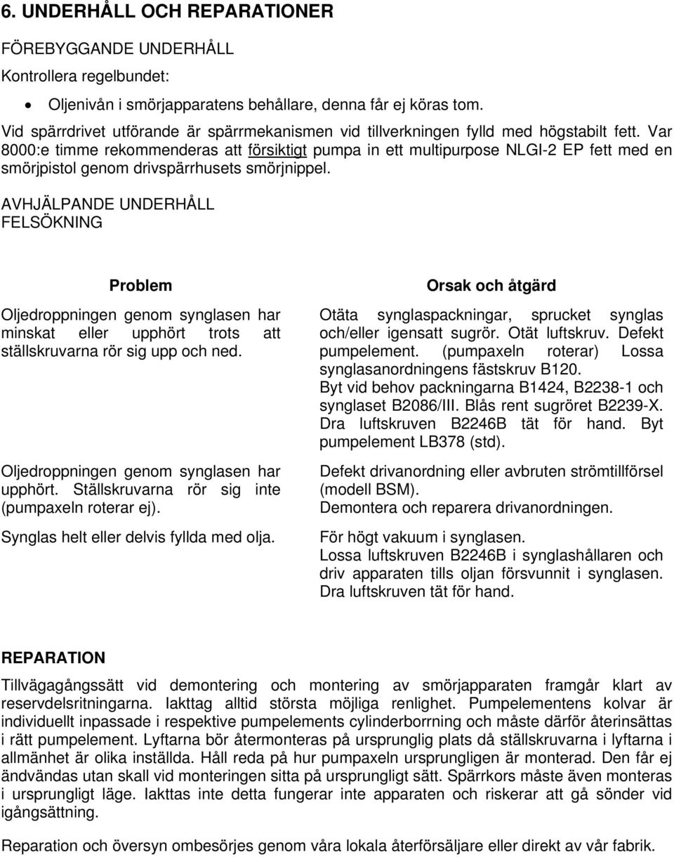 Var 8000:e timme rekommenderas att försiktigt pumpa in ett multipurpose NLGI-2 EP fett med en smörjpistol genom drivspärrhusets smörjnippel.