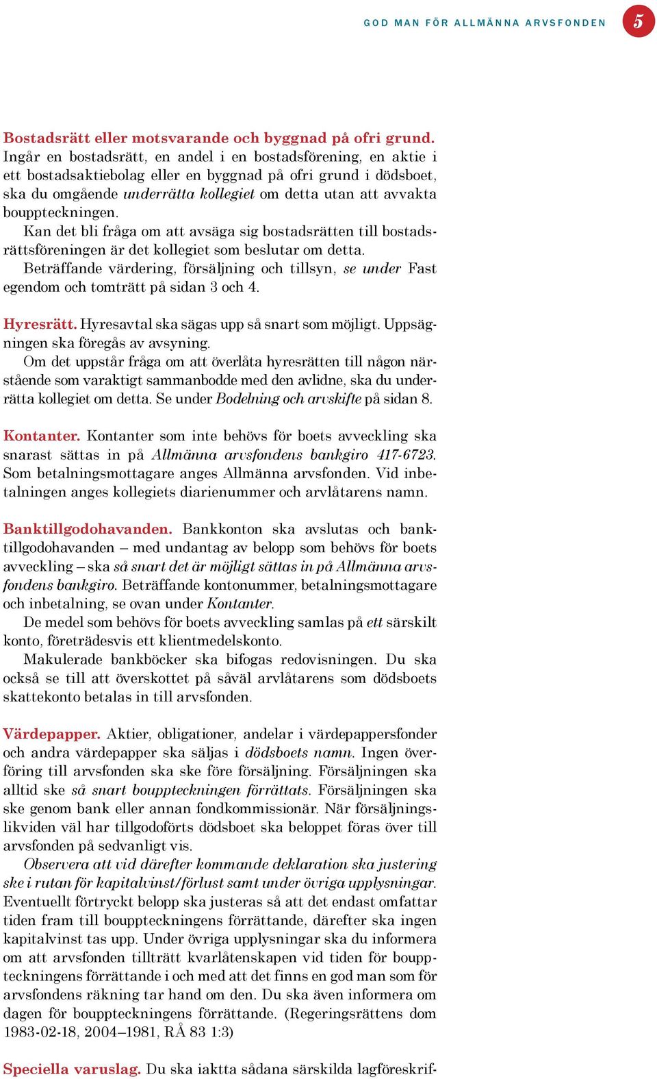 bouppteckningen. Kan det bli fråga om att avsäga sig bostadsrätten till bostadsrättsföreningen är det kollegiet som beslutar om detta.