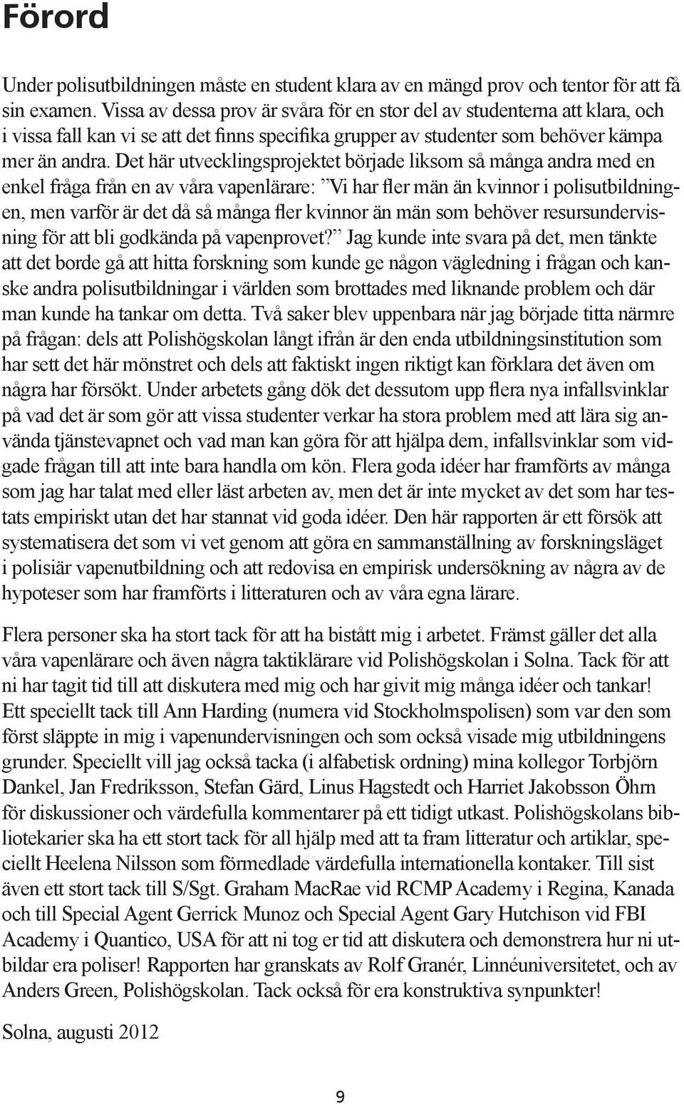 Det här utvecklingsprojektet började liksom så många andra med en enkel fråga från en av våra vapenlärare: Vi har fler män än kvinnor i polisutbildningen, men varför är det då så många fler kvinnor