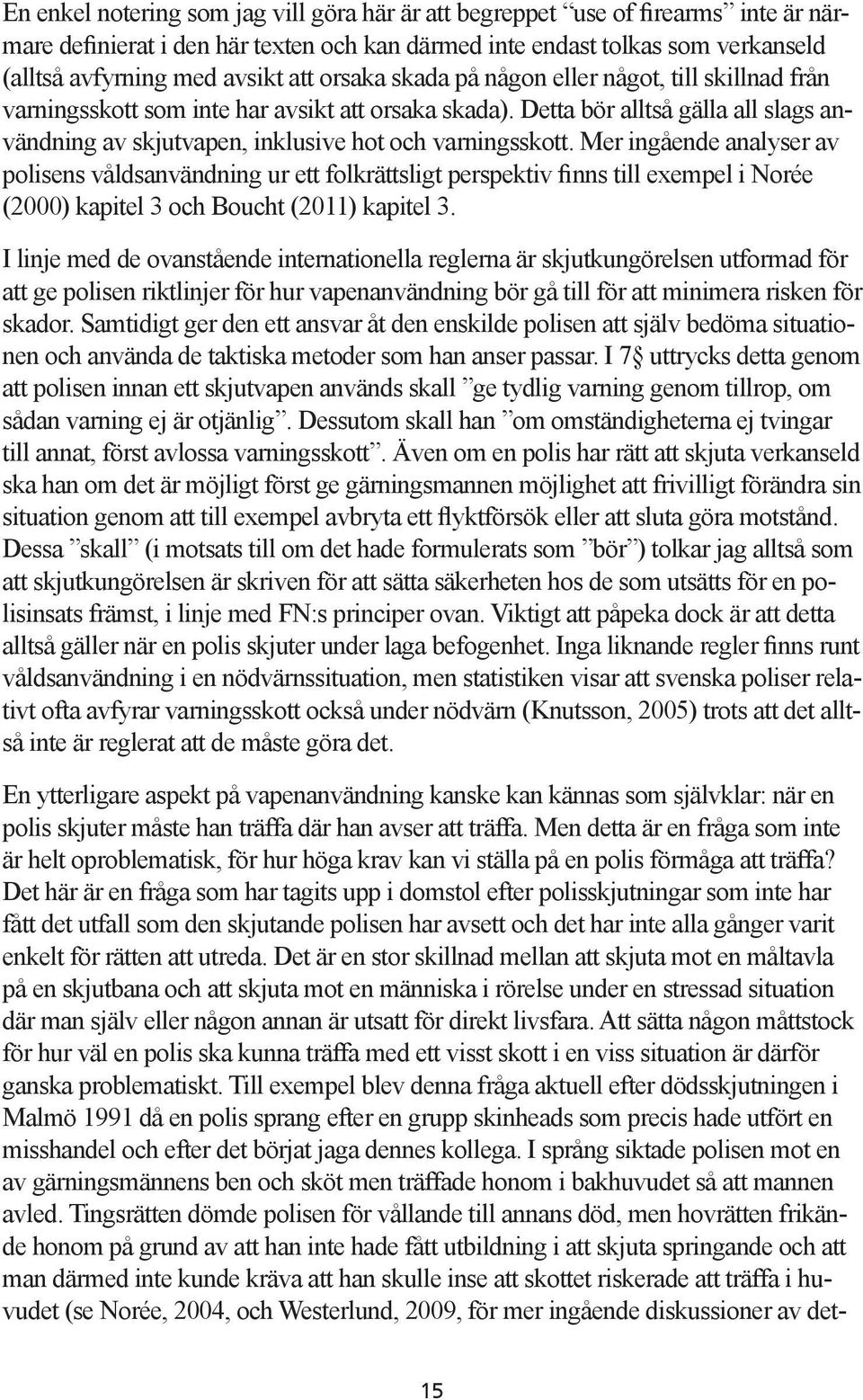 Mer ingående analyser av polisens våldsanvändning ur ett folkrättsligt perspektiv finns till exempel i Norée (2000) kapitel 3 och Boucht (2011) kapitel 3.