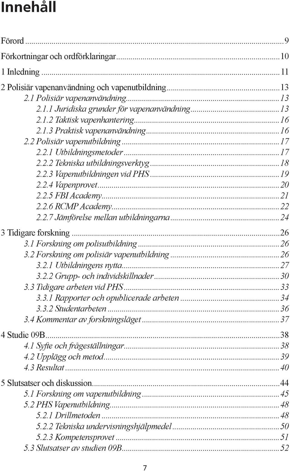 ..19 2.2.4 Vapenprovet...20 2.2.5 FBI Academy...21 2.2.6 RCMP Academy...22 2.2.7 Jämförelse mellan utbildningarna...24 3 Tidigare forskning...26 3.1 Forskning om polisutbildning...26 3.2 Forskning om polisiär vapenutbildning.