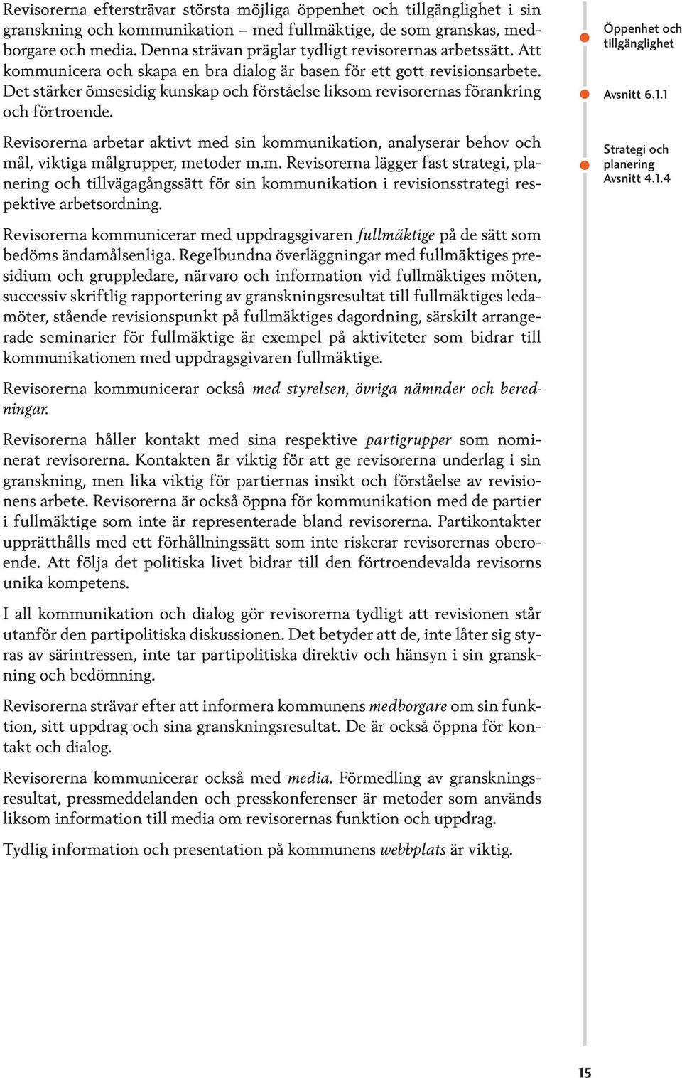 Det stärker ömsesidig kunskap och förståelse liksom revisorernas förankring och förtroende. Revisorerna arbetar aktivt med sin kommunikation, analyserar behov och mål, viktiga målgrupper, metoder m.m. Revisorerna lägger fast strategi, planering och tillvägagångssätt för sin kommunikation i revisionsstrategi respektive arbetsordning.