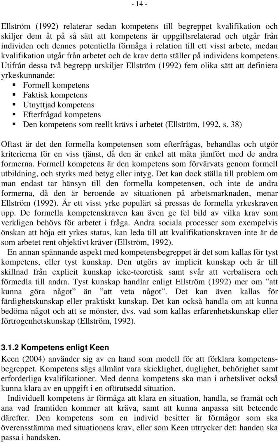 Utifrån dessa två begrepp urskiljer Ellström (1992) fem olika sätt att definiera yrkeskunnande: Formell kompetens Faktisk kompetens Utnyttjad kompetens Efterfrågad kompetens Den kompetens som reellt