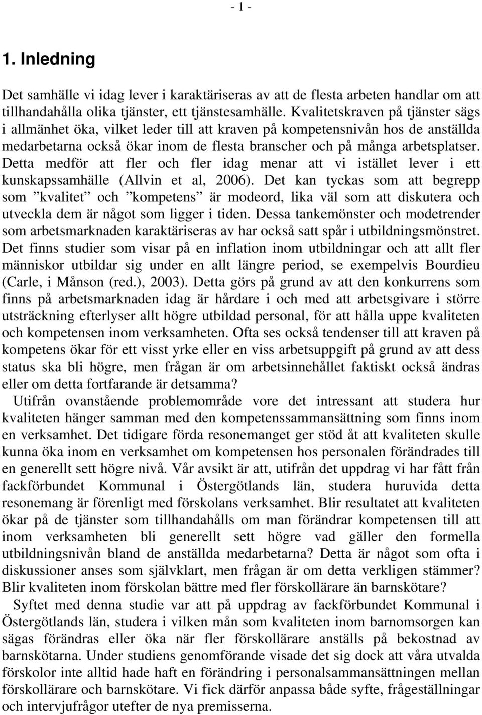 Detta medför att fler och fler idag menar att vi istället lever i ett kunskapssamhälle (Allvin et al, 2006).