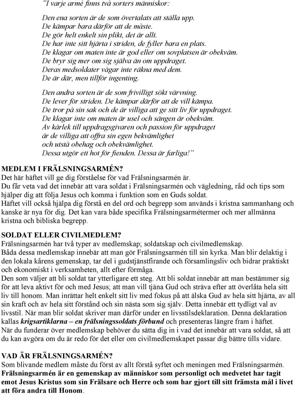 Deras medsoldater vågar inte räkna med dem. De är där, men tillför ingenting. Den andra sorten är de som frivilligt sökt värvning. De lever för striden. De kämpar därför att de vill kämpa.