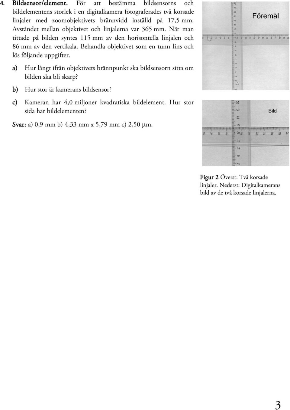 Behandla objektivet som en tunn lins och lös följande uppgifter. a) Hur långt ifrån objektivets brännpunkt ska bildsensorn sitta om bilden ska bli skarp? b) Hur stor är kamerans bildsensor?