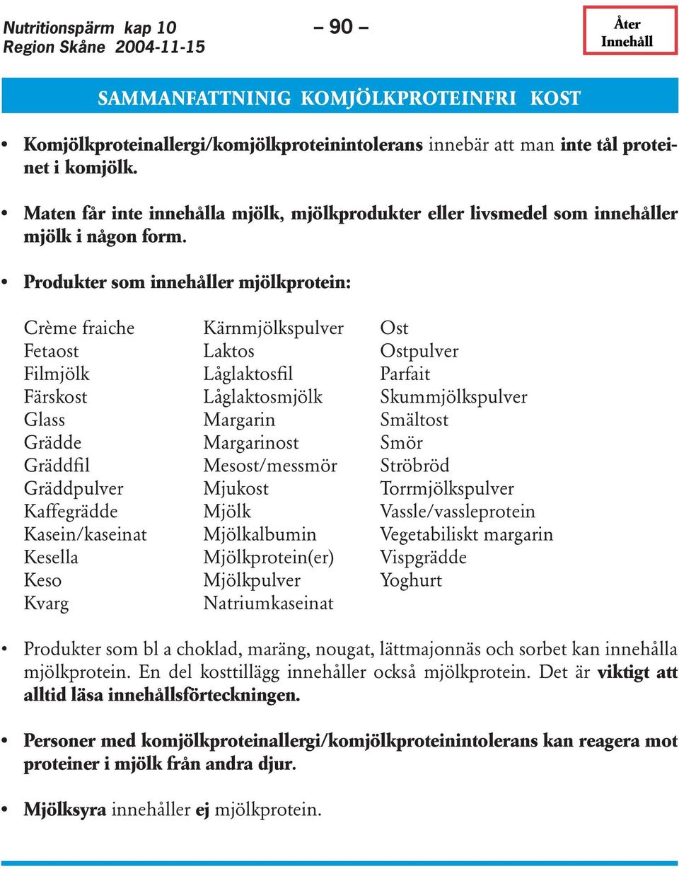 Produkter som innehåller mjölkprotein: Crème fraiche Kärnmjölkspulver Ost Fetaost Laktos Ostpulver Filmjölk Låglaktosfil Parfait Färskost Låglaktosmjölk Skummjölkspulver Glass Margarin Smältost