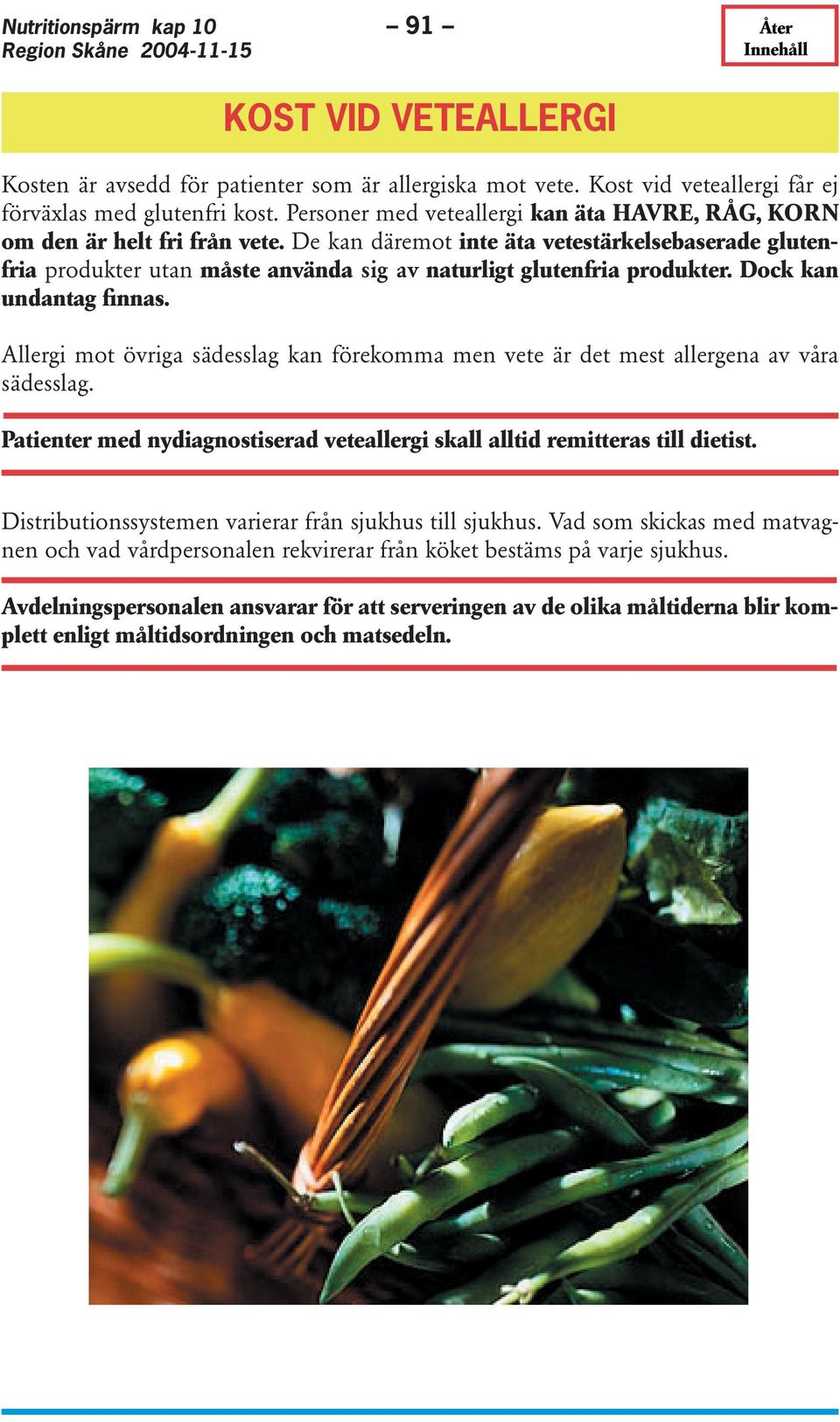 De kan däremot inte äta vetestärkelsebaserade glutenfria produkter utan måste använda sig av naturligt glutenfria produkter. Dock kan undantag finnas.