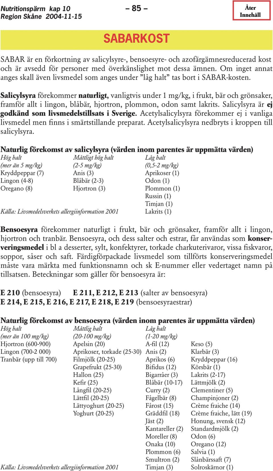 Salicylsyra förekommer naturligt, vanligtvis under 1 mg/kg, i frukt, bär och grönsaker, framför allt i lingon, blåbär, hjortron, plommon, odon samt lakrits.