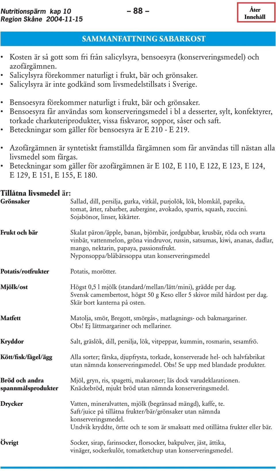 Bensoesyra får användas som konserveringsmedel i bl a desserter, sylt, konfektyrer, torkade charkuteriprodukter, vissa fiskvaror, soppor, såser och saft.