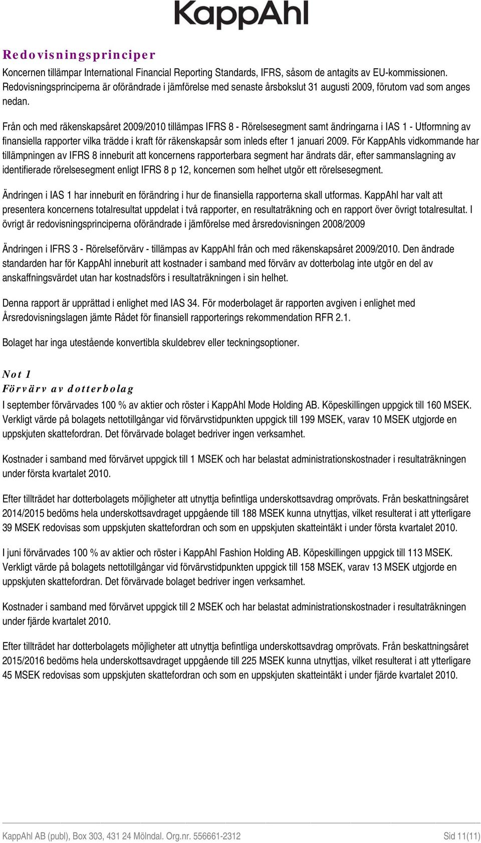 Från och med räkenskapsåret 2009/2010 tillämpas IFRS 8 - Rörelsesegment samt ändringarna i IAS 1 - Utformning av finansiella rapporter vilka trädde i kraft för räkenskapsår som inleds efter 1 januari