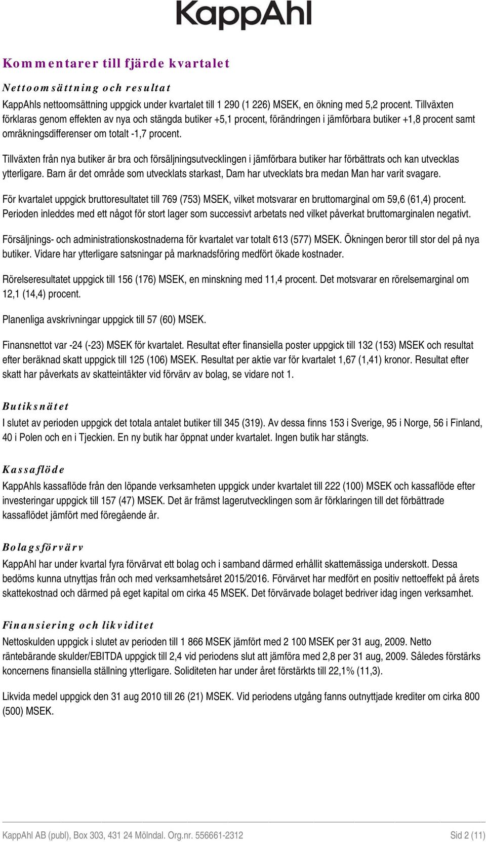 Tillväxten från nya butiker är bra och försäljningsutvecklingen i jämförbara butiker har förbättrats och kan utvecklas ytterligare.