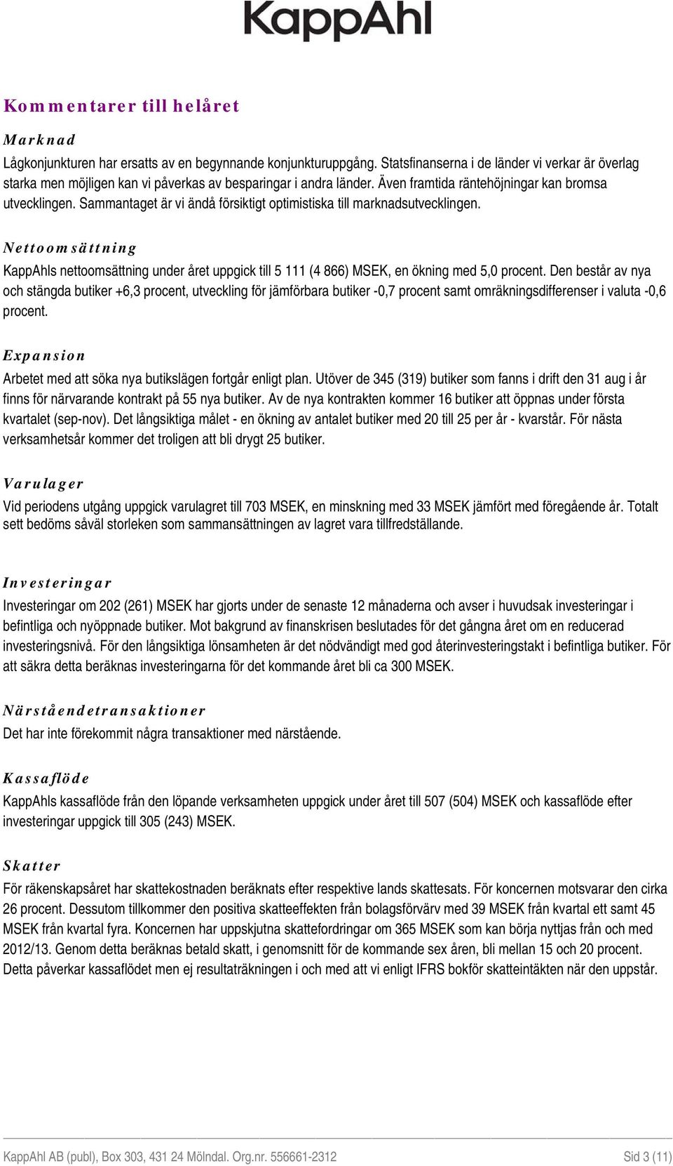 Sammantaget är vi ändå försiktigt optimistiska till marknadsutvecklingen. Nettoomsättning KappAhls nettoomsättning under året uppgick till 5 111 (4 866) MSEK, en ökning med 5,0 procent.