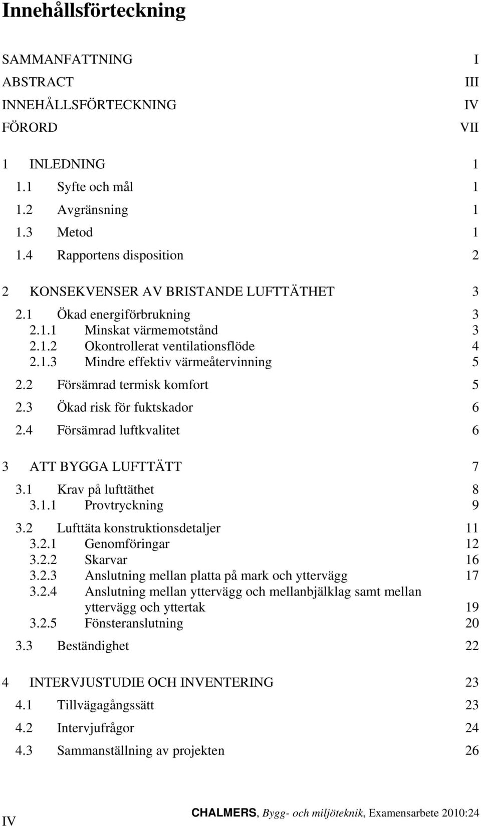 2 Försämrad termisk komfort 5 2.3 Ökad risk för fuktskador 6 2.4 Försämrad luftkvalitet 6 3 ATT BYGGA LUFTTÄTT 7 3.1 Krav på lufttäthet 8 3.1.1 Provtryckning 9 3.2 Lufttäta konstruktionsdetaljer 11 3.