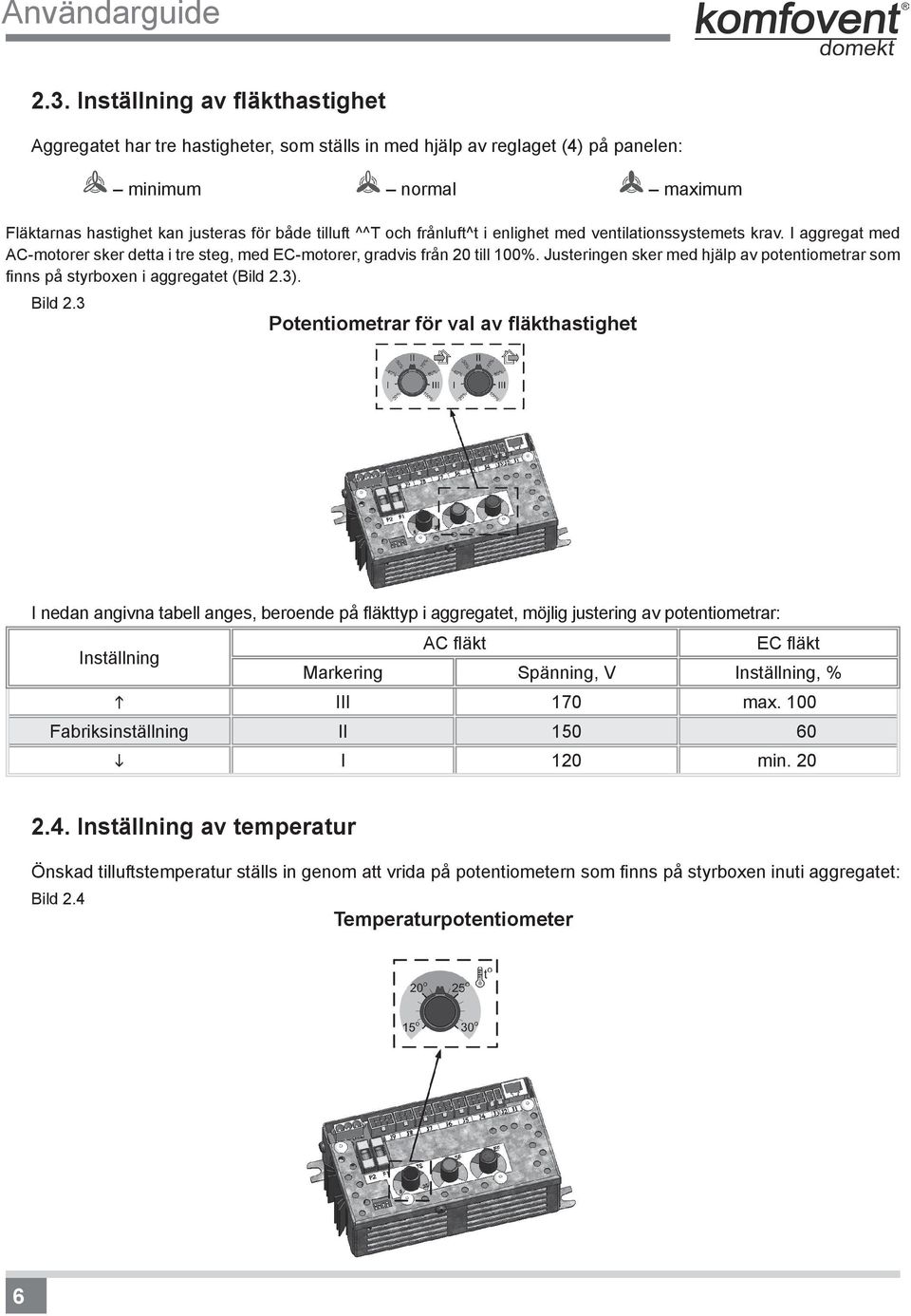 frånluft^t i enlighet med ventilationssystemets krav. I aggregat med AC-motorer sker detta i tre steg, med EC-motorer, gradvis från 20 till 100%.