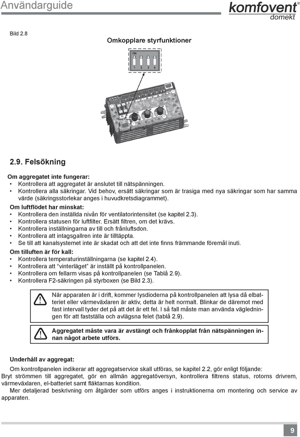 Om luftflödet har minskat: Kontrollera den inställda nivån för ventilatorintensitet (se kapitel 2.3). Kontrollera statusen för luftfilter. Ersätt filtren, om det krävs.