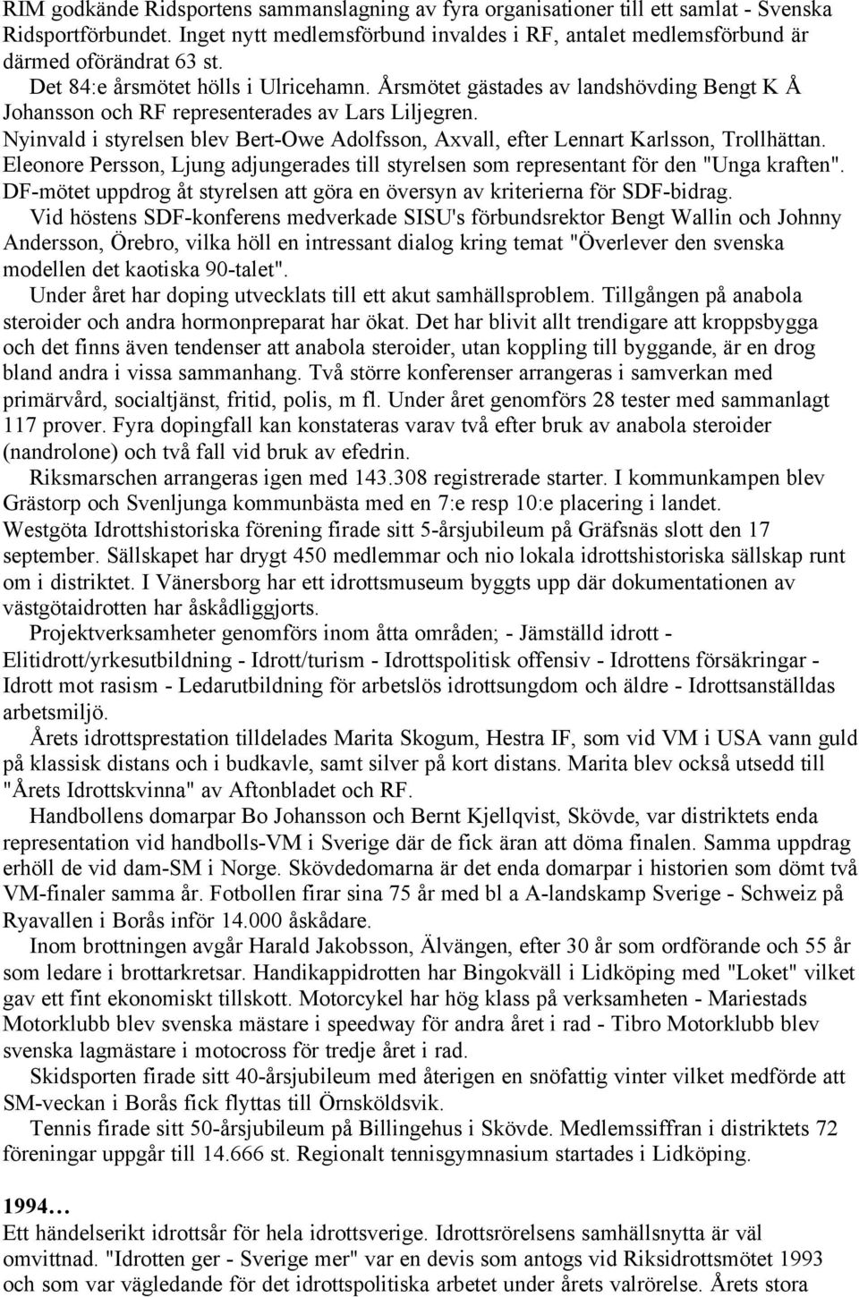 Nyinvald i styrelsen blev Bert-Owe Adolfsson, Axvall, efter Lennart Karlsson, Trollhättan. Eleonore Persson, Ljung adjungerades till styrelsen som representant för den "Unga kraften".