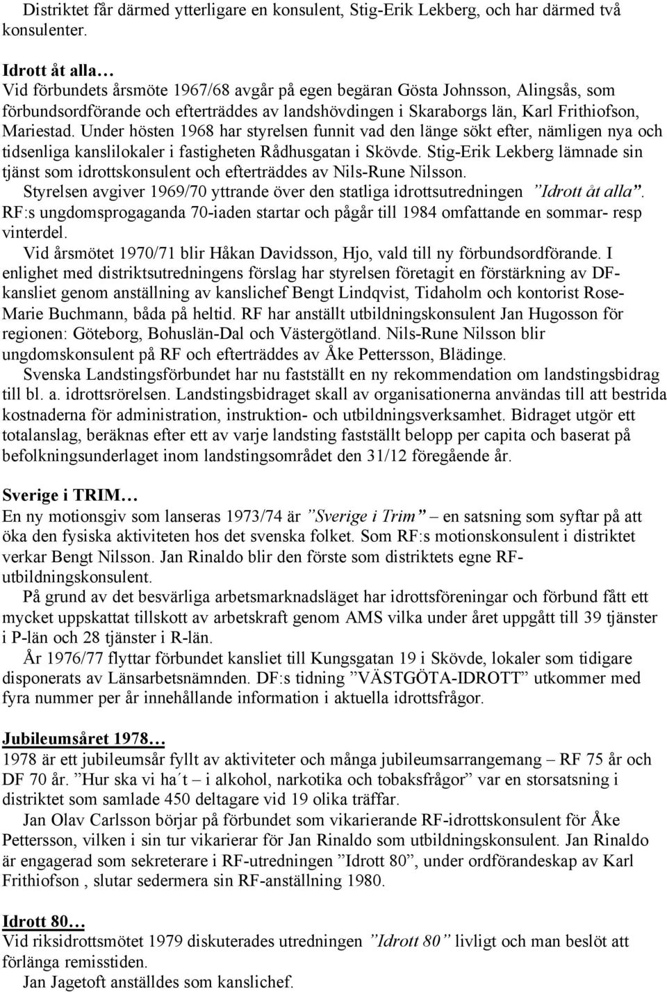 Under hösten 1968 har styrelsen funnit vad den länge sökt efter, nämligen nya och tidsenliga kanslilokaler i fastigheten Rådhusgatan i Skövde.