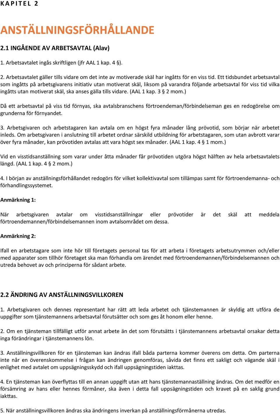 vidare. (AAL 1 kap. 3 2 mom.) Då ett arbetsavtal på viss tid förnyas, ska avtalsbranschens förtroendeman/förbindelseman ges en redogörelse om grunderna för förnyandet. 3. Arbetsgivaren och arbetstagaren kan avtala om en högst fyra månader lång prövotid, som börjar när arbetet inleds.