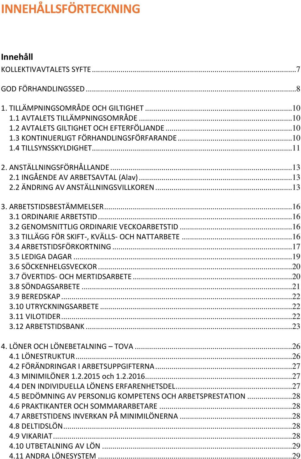 ARBETSTIDSBESTÄMMELSER... 16 3.1 ORDINARIE ARBETSTID... 16 3.2 GENOMSNITTLIG ORDINARIE VECKOARBETSTID... 16 3.3 TILLÄGG FÖR SKIFT-, KVÄLLS- OCH NATTARBETE... 16 3.4 ARBETSTIDSFÖRKORTNING... 17 3.