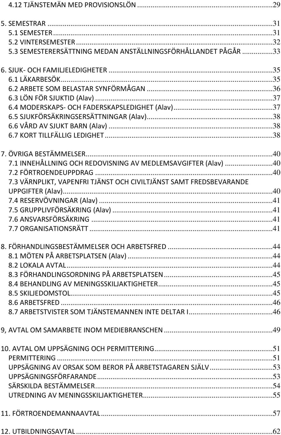 6 VÅRD AV SJUKT BARN (Alav)... 38 6.7 KORT TILLFÄLLIG LEDIGHET... 38 7. ÖVRIGA BESTÄMMELSER... 40 7.1 INNEHÅLLNING OCH REDOVISNING AV MEDLEMSAVGIFTER (Alav)... 40 7.2 FÖRTROENDEUPPDRAG... 40 7.3 VÄRNPLIKT, VAPENFRI TJÄNST OCH CIVILTJÄNST SAMT FREDSBEVARANDE UPPGIFTER (Alav).