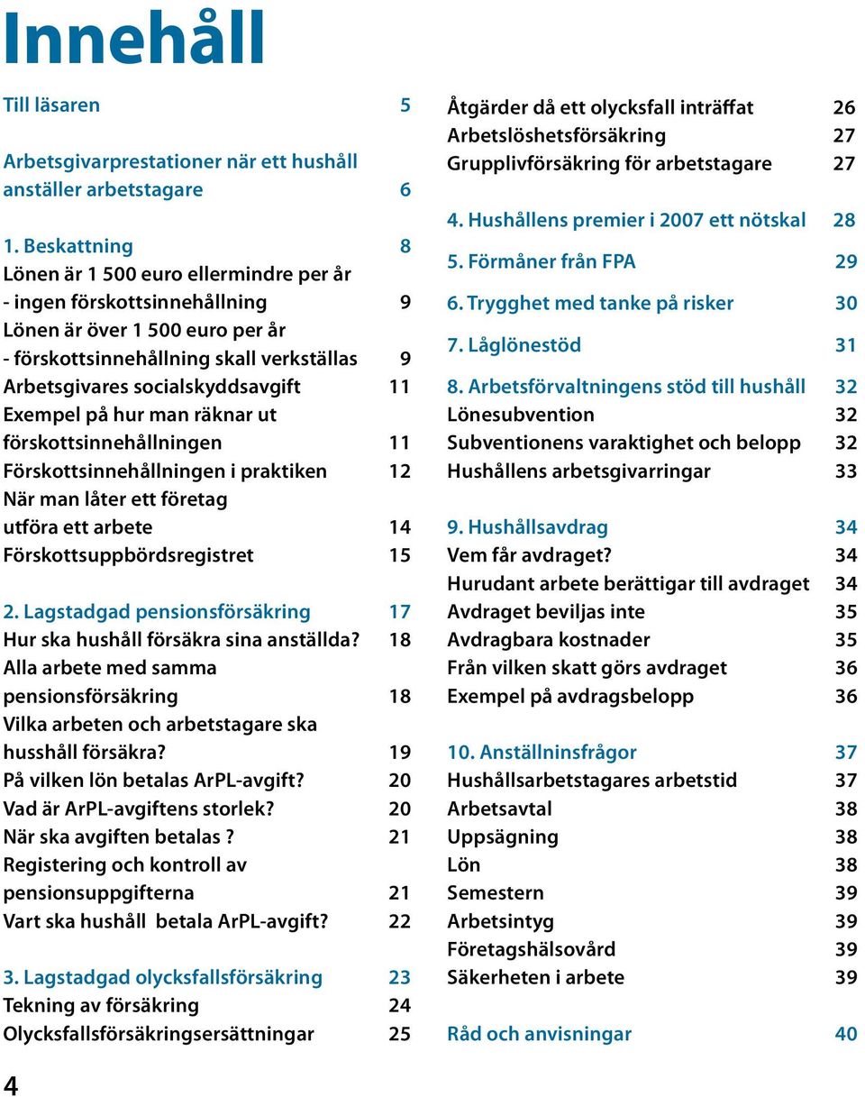 Exempel på hur man räknar ut förskottsinnehållningen Förskottsinnehållningen i praktiken 12 När man låter ett företag utföra ett arbete Förskottsuppbördsregistret 5 2.