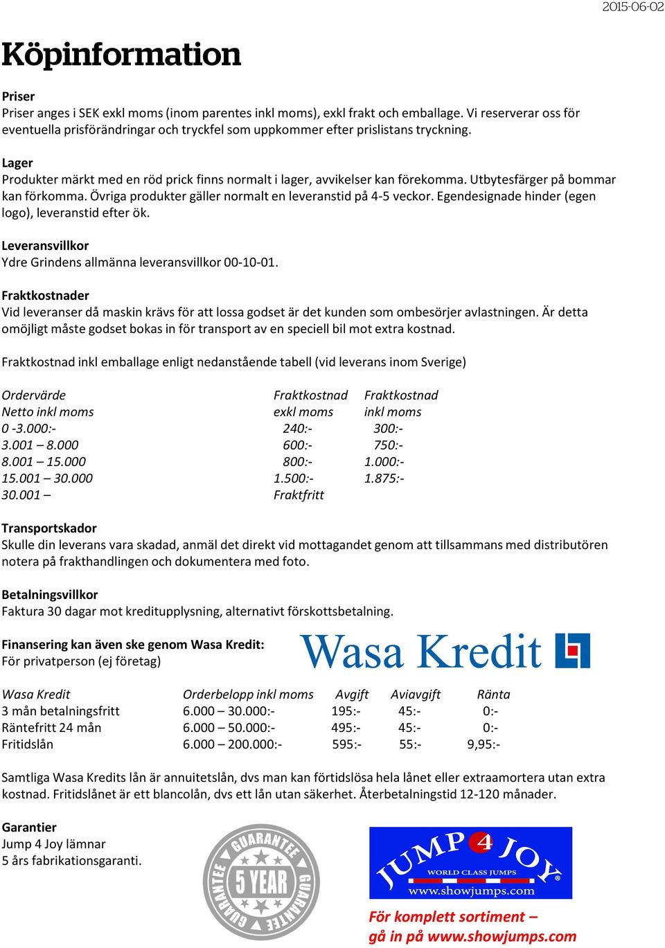 Utbytesfärger på bommar kan förkomma. Övriga produkter gäller normalt en leveranstid på 4-5 veckor. Egendesignade hinder (egen logo), leveranstid efter ök.