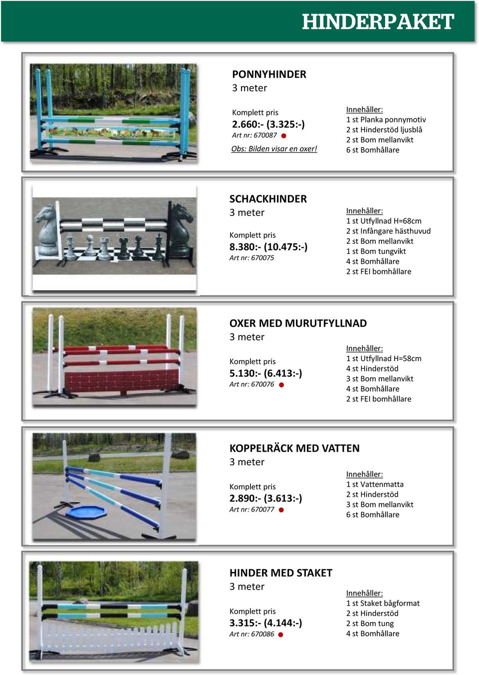 475:-) Art nr: 670075 1 st Utfyllnad H=68cm 2 st Infångare hästhuvud 2 st Bom mellanvikt 1 st Bom tungvikt 4 st Bomhållare 2 st FEI bomhållare OXER MED MURUTFYLLNAD 3 meter Komplett pris 5.130:- (6.