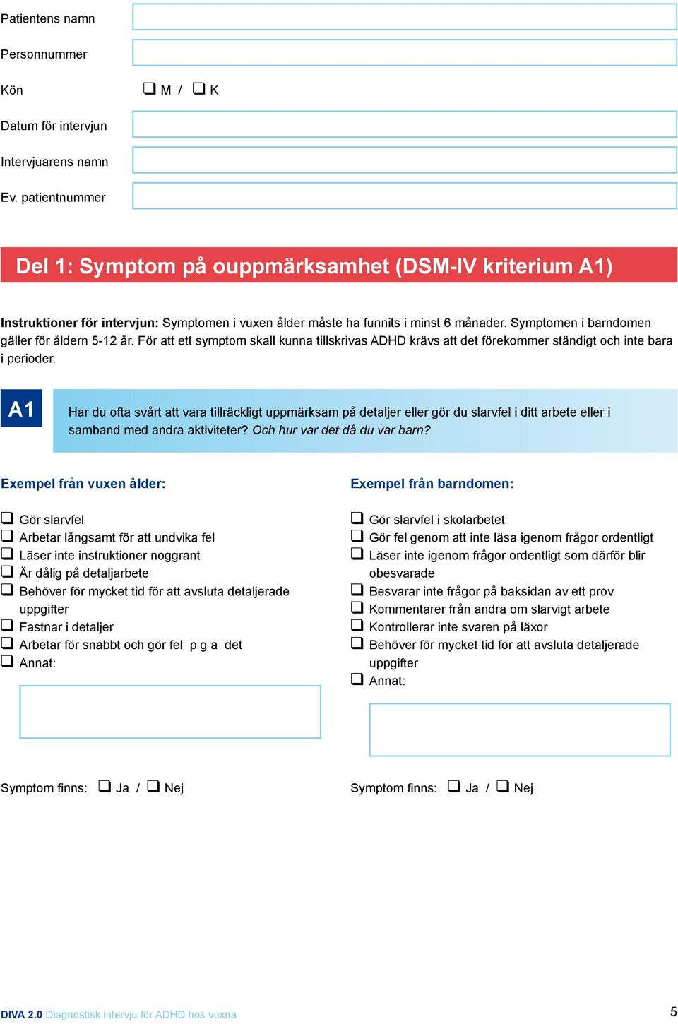 Symptomen i barndomen gäller för åldern 5-12 år. För att ett symptom skall kunna tillskrivas ADHD krävs att det förekommer ständigt och inte bara i perioder.