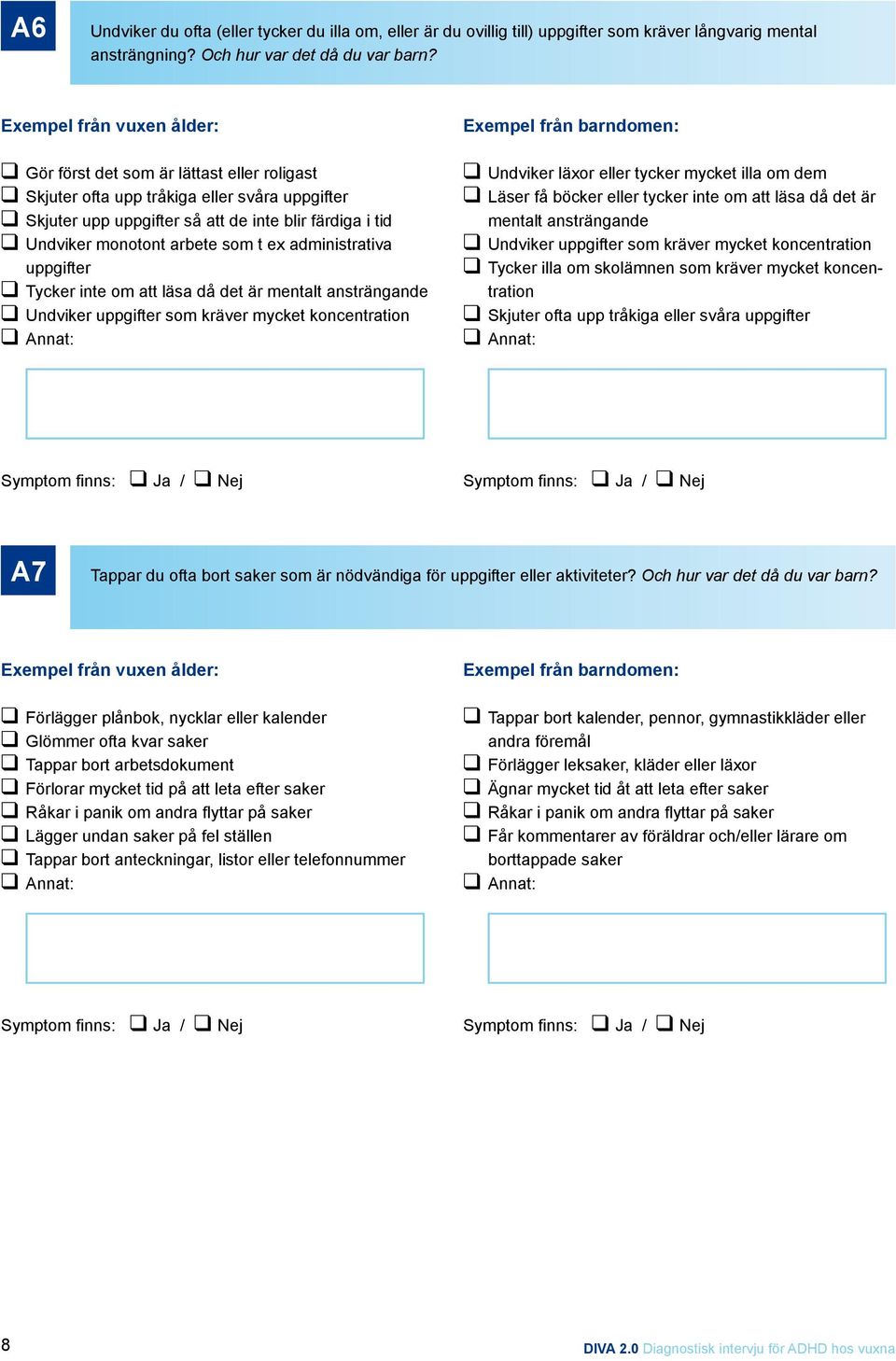 uppgifter Tycker inte om att läsa då det är mentalt ansträngande Undviker uppgifter som kräver mycket koncentration Undviker läxor eller tycker mycket illa om dem Läser få böcker eller tycker inte om