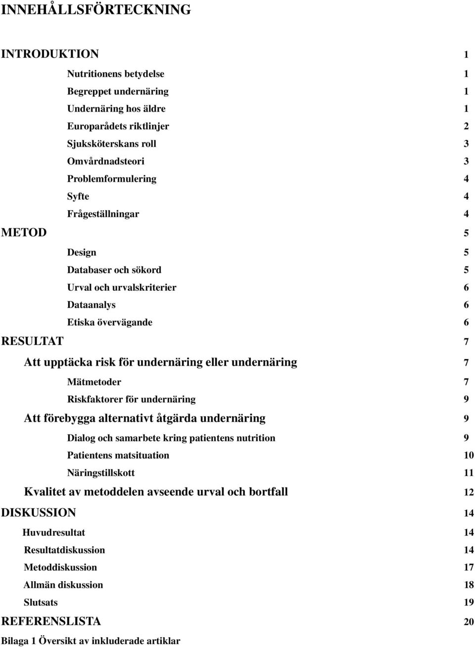 Mätmetoder 7 Riskfaktorer för undernäring 9 Att förebygga alternativt åtgärda undernäring 9 Dialog och samarbete kring patientens nutrition 9 Patientens matsituation 10 Näringstillskott 11 Kvalitet