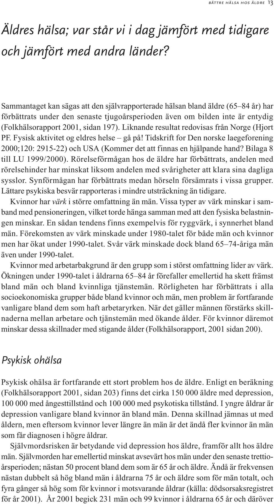 Liknande resultat redovisas från Norge (Hjort PF. Fysisk aktivitet og eldres helse gå på! Tidskrift for Den norske laegeforening 2000;120: 2915-22) och USA (Kommer det att finnas en hjälpande hand?