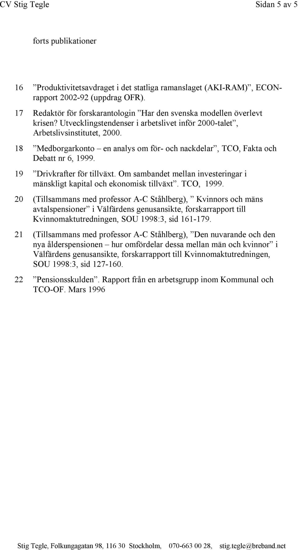 18 Medborgarkonto en analys om för och nackdelar, TCO, Fakta och Debatt nr 6, 1999. 19 Drivkrafter för tillväxt. Om sambandet mellan investeringar i mänskligt kapital och ekonomisk tillväxt.