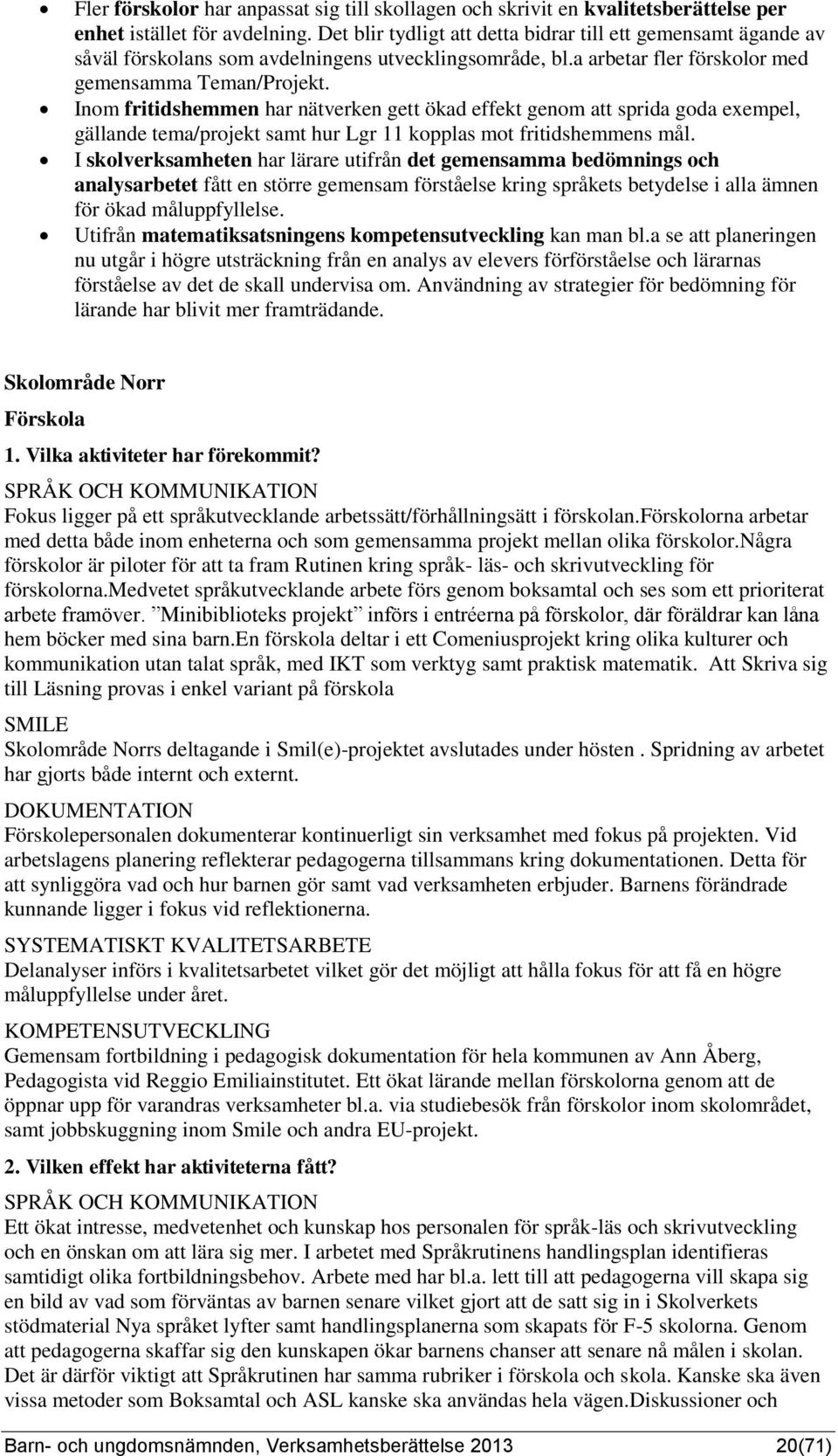 Inom fritidshemmen har nätverken gett ökad effekt genom att sprida goda exempel, gällande tema/projekt samt hur Lgr 11 kopplas mot fritidshemmens mål.