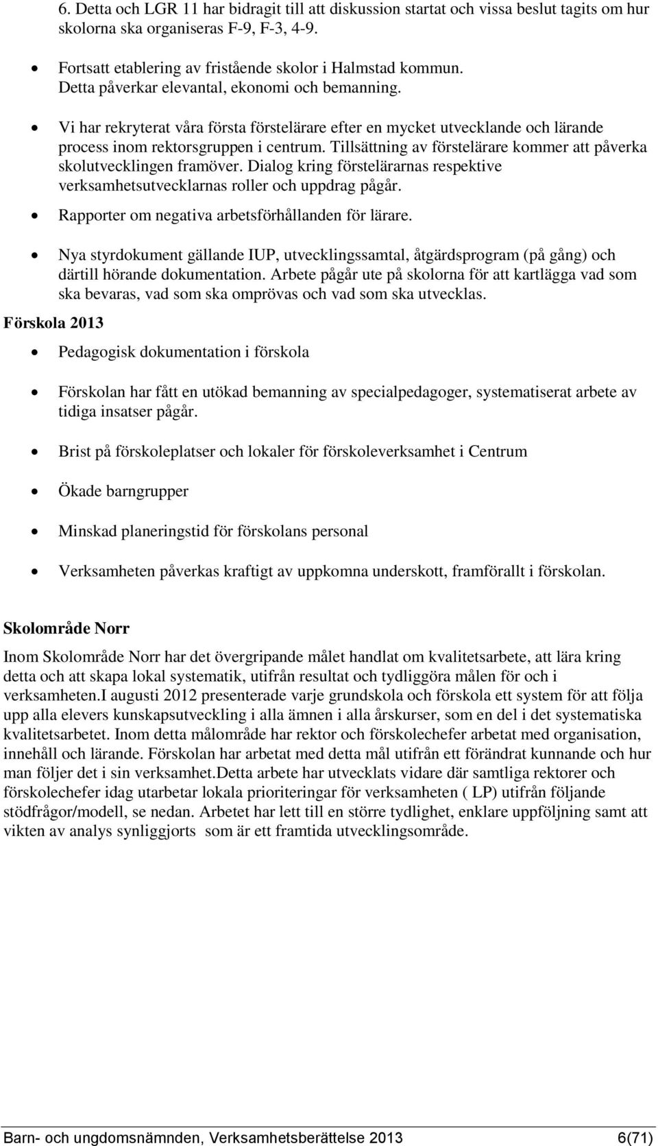 Tillsättning av förstelärare kommer att påverka skolutvecklingen framöver. Dialog kring förstelärarnas respektive verksamhetsutvecklarnas roller och uppdrag pågår.