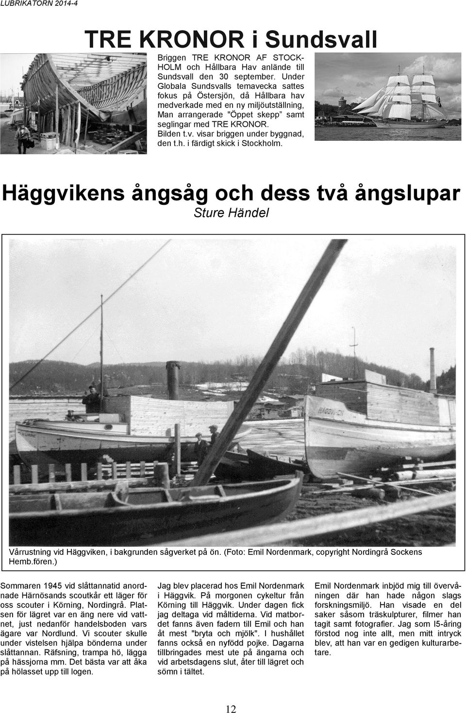 h. i färdigt skick i Stockholm. Häggvikens ångsåg och dess två ångslupar Sture Händel Vårrustning vid Häggviken, i bakgrunden sågverket på ön. (Foto: Emil Nordenmark, copyright Nordingrå Sockens Hemb.