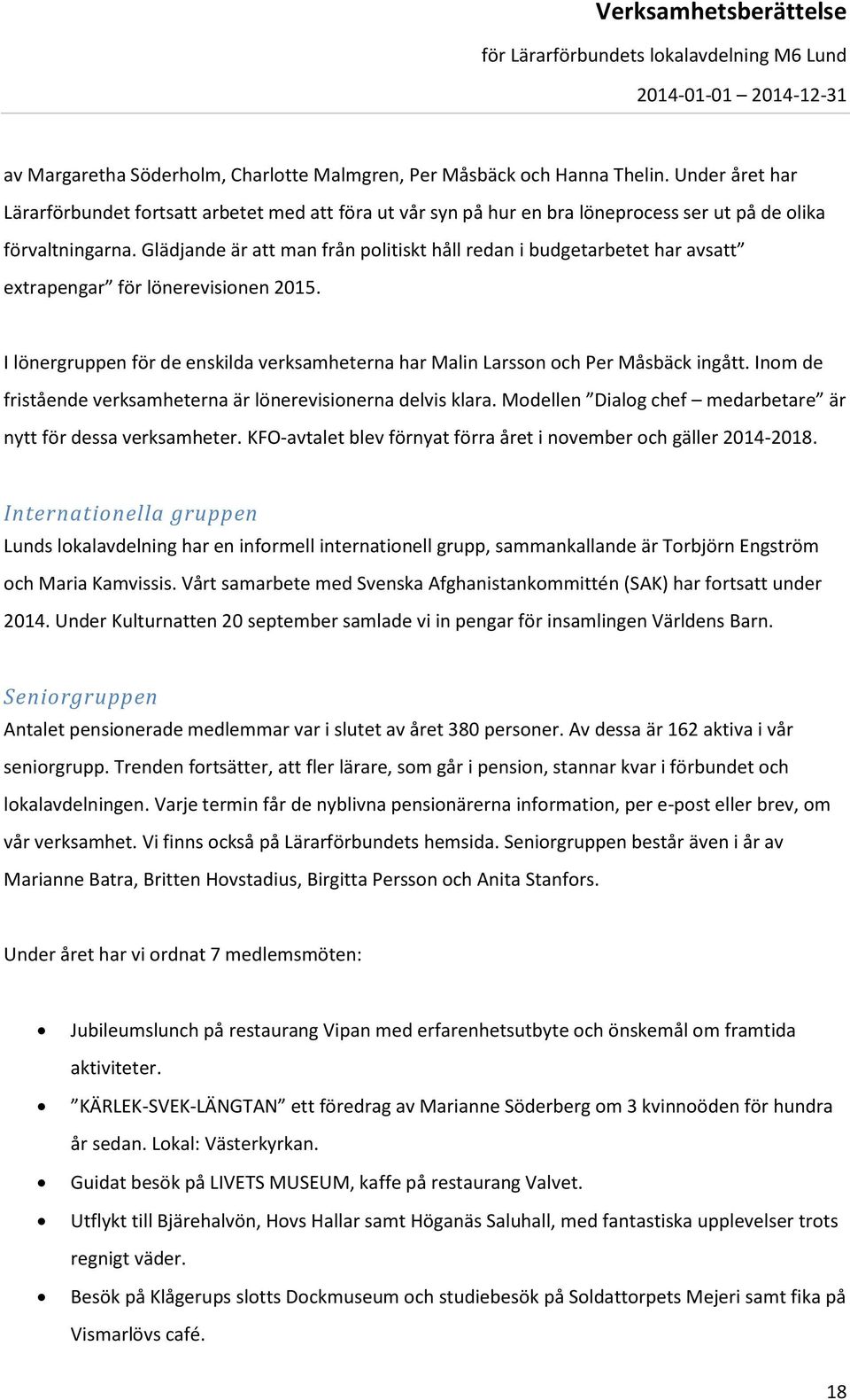 Glädjande är att man från politiskt håll redan i budgetarbetet har avsatt extrapengar för lönerevisionen 2015. I lönergruppen för de enskilda verksamheterna har Malin Larsson och Per Måsbäck ingått.