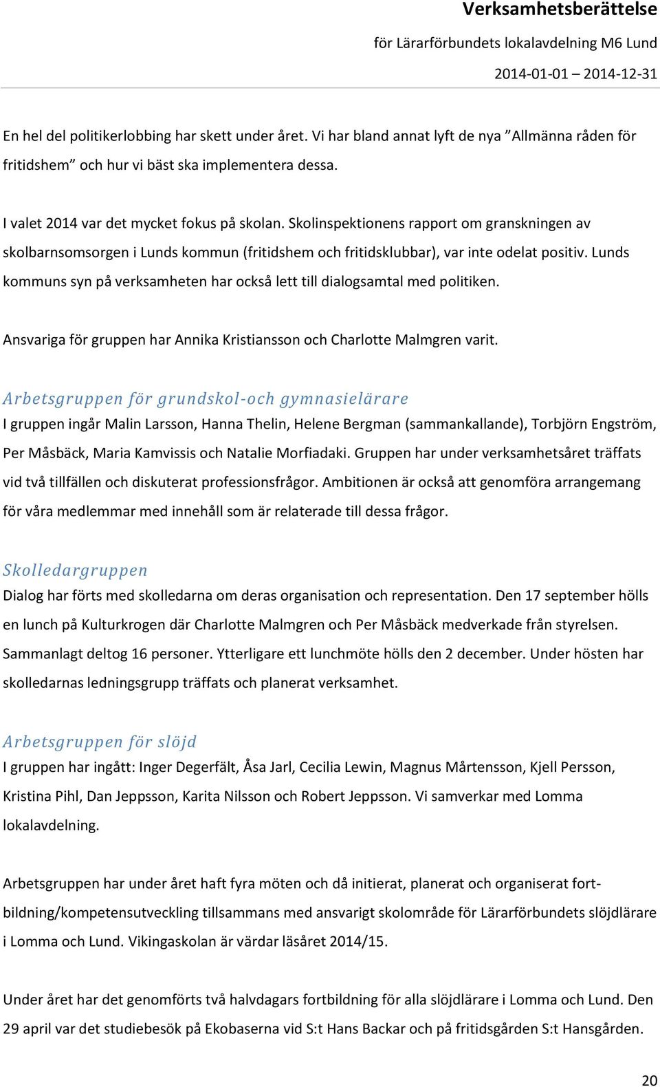 Lunds kommuns syn på verksamheten har också lett till dialogsamtal med politiken. Ansvariga för gruppen har Annika Kristiansson och Charlotte Malmgren varit.