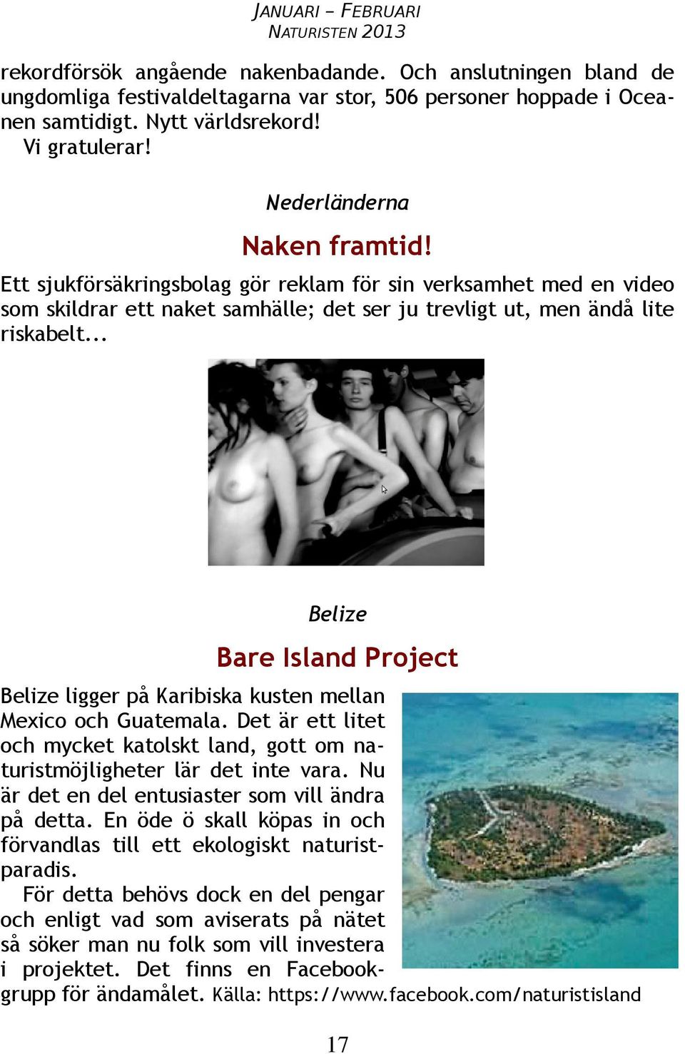 .. Belize Bare Island Project Belize ligger på Karibiska kusten mellan Mexico och Guatemala. Det är ett litet och mycket katolskt land, gott om naturistmöjligheter lär det inte vara.