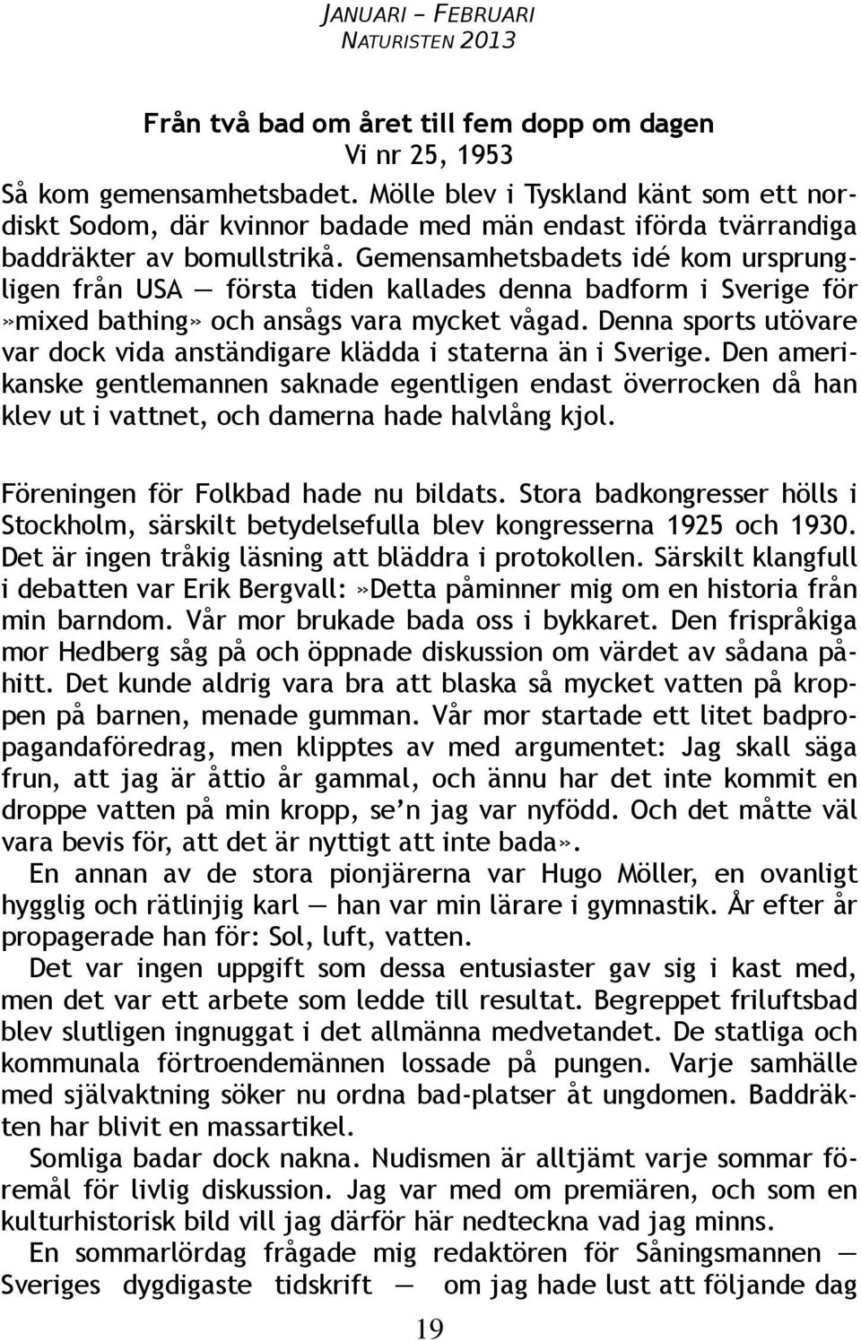 Gemensamhetsbadets idé kom ursprungligen från USA första tiden kallades denna badform i Sverige för»mixed bathing» och ansågs vara mycket vågad.